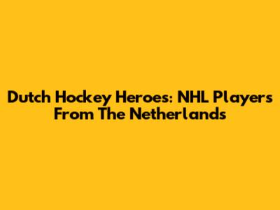 Dutch Hockey Heroes: NHL Players From The Netherlands