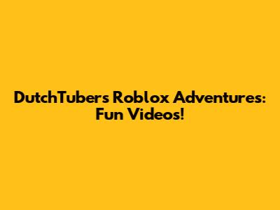DutchTuber's Roblox Adventures: Fun Videos!