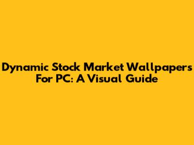 Dynamic Stock Market Wallpapers For PC: A Visual Guide