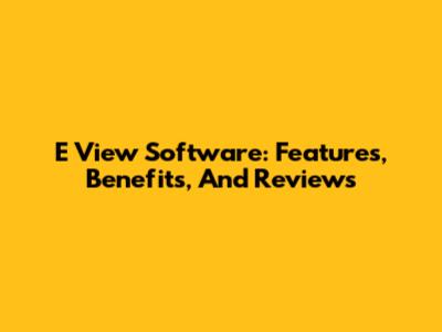 E View Software: Features, Benefits, And Reviews