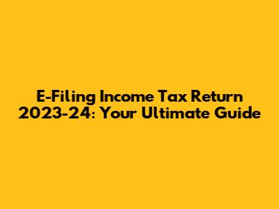 E-Filing Income Tax Return 2023-24: Your Ultimate Guide