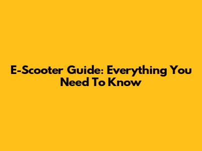 E-Scooter Guide: Everything You Need To Know