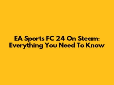 EA Sports FC 24 On Steam: Everything You Need To Know