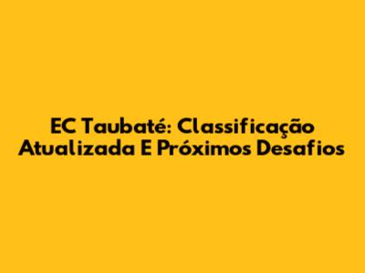 EC Taubaté: Classificação Atualizada E Próximos Desafios