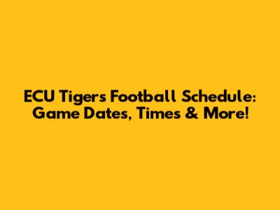 ECU Tigers Football Schedule: Game Dates, Times & More!