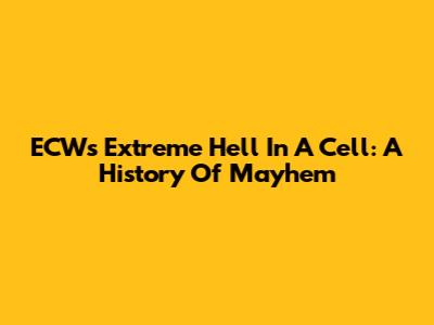 ECW's Extreme Hell In A Cell: A History Of Mayhem