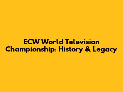 ECW World Television Championship: History & Legacy