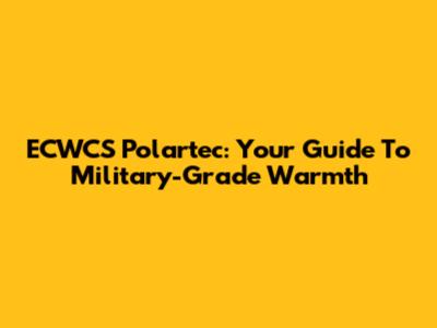 ECWCS Polartec: Your Guide To Military-Grade Warmth