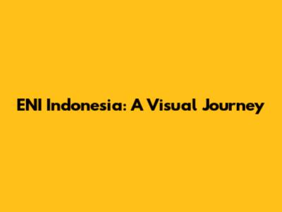 ENI Indonesia: A Visual Journey