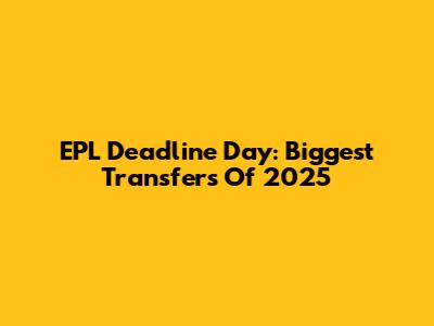 EPL Deadline Day: Biggest Transfers Of 2025
