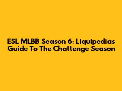 ESL MLBB Season 6: Liquipedia's Guide To The Challenge Season