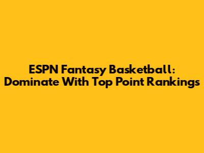 ESPN Fantasy Basketball: Dominate With Top Point Rankings