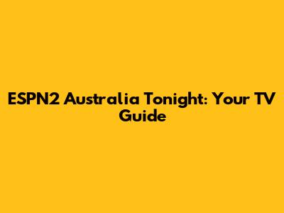 ESPN2 Australia Tonight: Your TV Guide