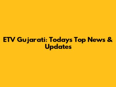 ETV Gujarati: Today's Top News & Updates