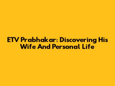 ETV Prabhakar: Discovering His Wife And Personal Life