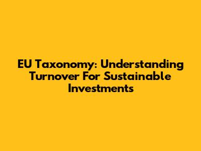EU Taxonomy: Understanding Turnover For Sustainable Investments