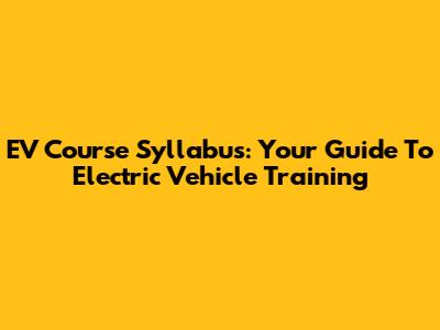 EV Course Syllabus: Your Guide To Electric Vehicle Training