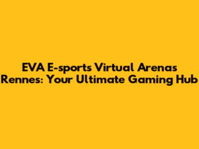 EVA E-sports Virtual Arenas Rennes: Your Ultimate Gaming Hub