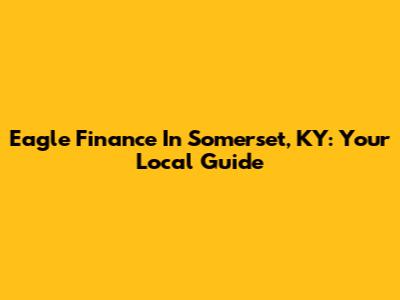 Eagle Finance In Somerset, KY: Your Local Guide