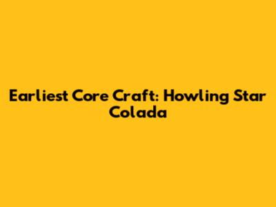 Earliest Core Craft: Howling Star Colada