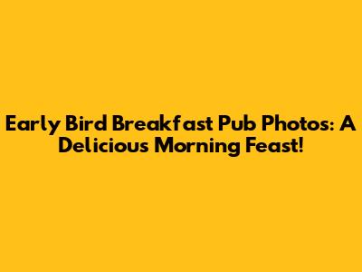 Early Bird Breakfast Pub Photos: A Delicious Morning Feast!