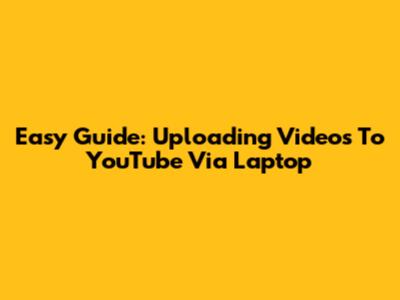 Easy Guide: Uploading Videos To YouTube Via Laptop
