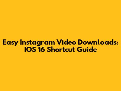 Easy Instagram Video Downloads: IOS 16 Shortcut Guide