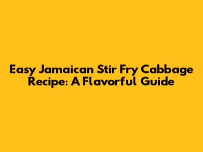 Easy Jamaican Stir Fry Cabbage Recipe: A Flavorful Guide