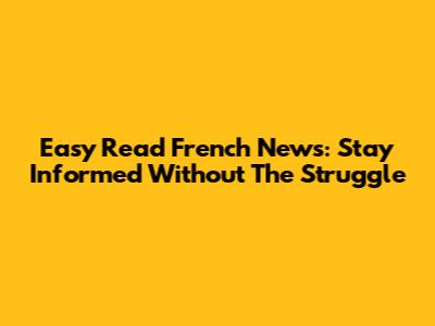 Easy Read French News: Stay Informed Without The Struggle