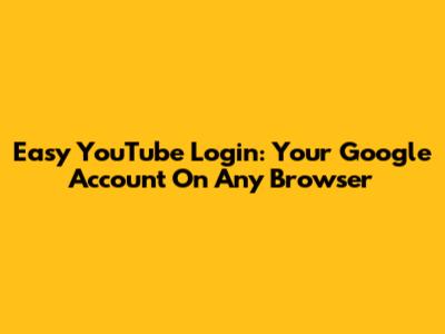 Easy YouTube Login: Your Google Account On Any Browser