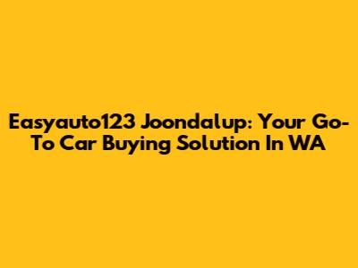 Easyauto123 Joondalup: Your Go-To Car Buying Solution In WA