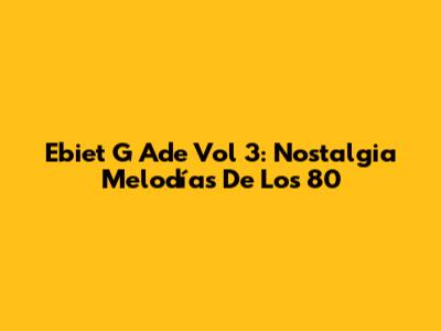 Ebiet G Ade Vol 3: Nostalgia Melodías De Los 80