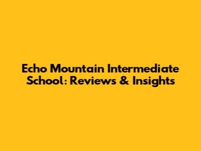 Echo Mountain Intermediate School: Reviews & Insights