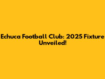 Echuca Football Club: 2025 Fixture Unveiled!