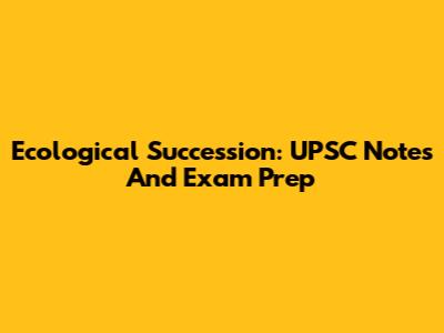 Ecological Succession: UPSC Notes And Exam Prep