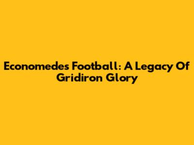 Economedes Football: A Legacy Of Gridiron Glory