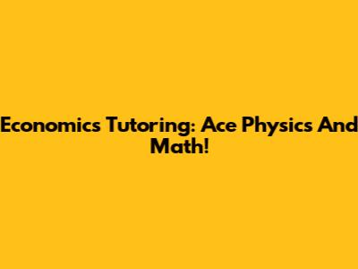 Economics Tutoring: Ace Physics And Math!