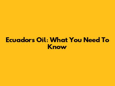Ecuador's Oil: What You Need To Know