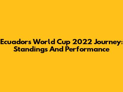 Ecuador's World Cup 2022 Journey: Standings And Performance