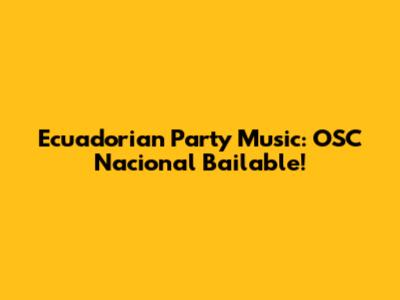 Ecuadorian Party Music: OSC Nacional Bailable!