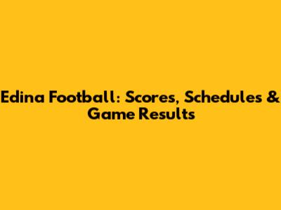 Edina Football: Scores, Schedules & Game Results