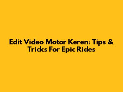 Edit Video Motor Keren: Tips & Tricks For Epic Rides