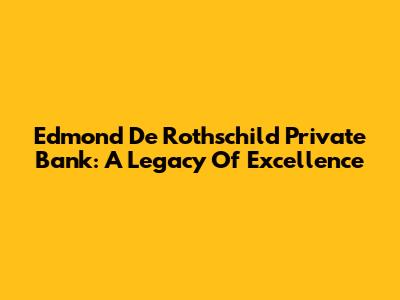 Edmond De Rothschild Private Bank: A Legacy Of Excellence