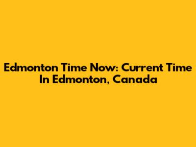 Edmonton Time Now: Current Time In Edmonton, Canada