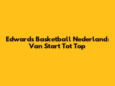 Edwards Basketball Nederland: Van Start Tot Top