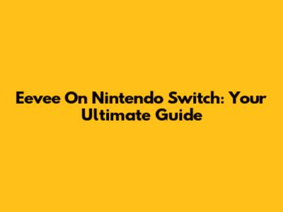 Eevee On Nintendo Switch: Your Ultimate Guide