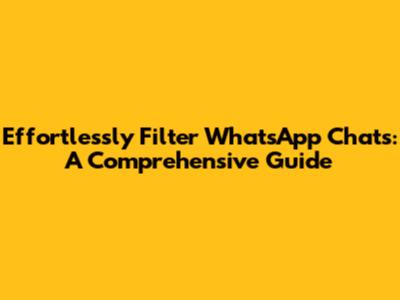 Effortlessly Filter WhatsApp Chats: A Comprehensive Guide