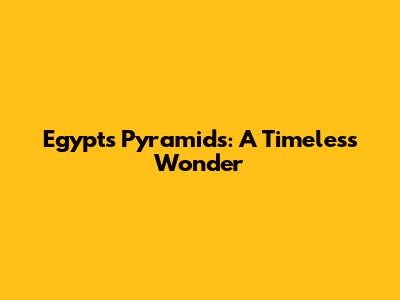 Egypt's Pyramids: A Timeless Wonder