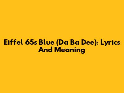 Eiffel 65's 'Blue (Da Ba Dee)': Lyrics And Meaning