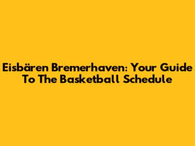 Eisbären Bremerhaven: Your Guide To The Basketball Schedule